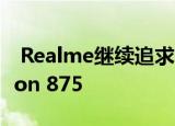  Realme继续追求小米 并已经呼吁Snapdragon 875