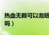 热血无赖可以泡妞吗女生（热血无赖可以泡妞吗）