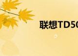 联想TD50t（联想td50t）