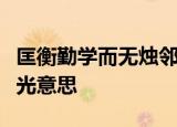 匡衡勤学而无烛邻舍有烛而不逮衡乃穿壁引其光意思