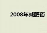 2008年减肥药（2012减肥药排行榜）