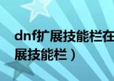 dnf扩展技能栏在哪里上面还是下面（dnf扩展技能栏）