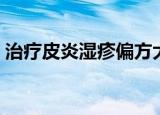 治疗皮炎湿疹偏方大全（治疗皮炎湿疹偏方）