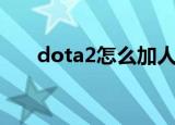 dota2怎么加人（dota2如何加好友）