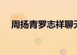 周扬青罗志祥聊天（周扬青点赞罗志祥）