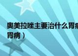 奥美拉唑主要治什么胃病加阿莫西林（奥美拉唑主要治什么胃病）