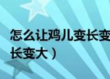 怎么让鸡儿变长变大简单动作（怎么让鸡儿变长变大）