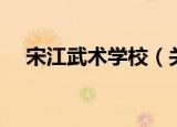 宋江武术学校（关于宋江武术学校介绍）