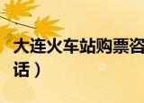 大连火车站购票咨询热线（大连火车站订票电话）