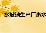 水玻璃生产厂家水玻璃厂家（水玻璃生产）