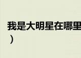 我是大明星在哪里报名（我是大明星报名电话）
