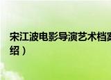 宋江波电影导演艺术档案（关于宋江波电影导演艺术档案介绍）