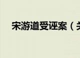 宋游道受诬案（关于宋游道受诬案介绍）