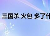 三国杀 火包 多了什么基本牌（三国杀 火包）