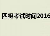 四级考试时间2016（2012年四级考试时间）