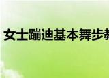 女士蹦迪基本舞步教学（女士蹦迪基本舞步）