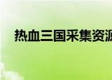 热血三国采集资源公式（热血三国 采集）