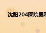 沈阳204医院男科（沈阳201医院男科）