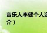 音乐人李健个人资料简介（李健个人资料 简介）