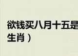 欲钱买八月十五是什么生肖（八月十五是什么生肖）