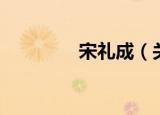 宋礼成（关于宋礼成介绍）