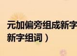 元加偏旁组成新字组词什么闹（元加偏旁组成新字组词）