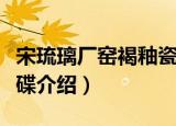宋琉璃厂窑褐釉瓷碟（关于宋琉璃厂窑褐釉瓷碟介绍）