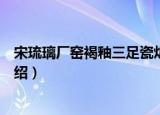 宋琉璃厂窑褐釉三足瓷炉（关于宋琉璃厂窑褐釉三足瓷炉介绍）