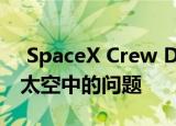  SpaceX Crew Dragon遇到了iPad Mini在太空中的问题