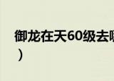 御龙在天60级去哪挂机（御龙在天60级挂机）