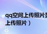 qq空间上传照片显示磁盘空间不足（qq空间上传照片）