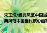 宋玉增/经典风范中国当代核心画家作品集（关于宋玉增/经典风范中国当代核心画家作品集介绍）