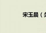 宋玉晨（关于宋玉晨介绍）