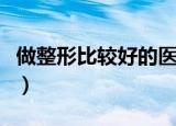 做整形比较好的医院（哪里整形医院做整形好）