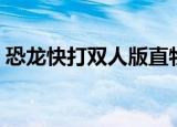 恐龙快打双人版直物大户（恐龙快打双人版）
