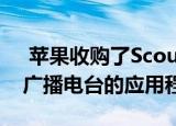  苹果收购了Scout FM 这是一个将播客变成广播电台的应用程序