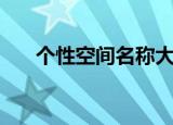 个性空间名称大全（好看的空间名字）