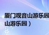厦门观音山游乐园项目改进意见书（厦门观音山游乐园）