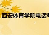 西安体育学院电话号码（西安体育学院地址）