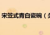 宋笠式青白瓷碗（关于宋笠式青白瓷碗介绍）