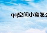 qq空间小窝怎么关闭（qq空间小窝）