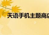 天语手机主题商店下载（天语手机主题）