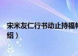 宋米友仁行书动止持福帖（关于宋米友仁行书动止持福帖介绍）