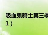 吸血鬼骑士第三季动漫（吸血鬼骑士第三季01）
