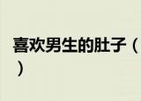 喜欢男生的肚子（为什么男生喜欢弄到肚子上）