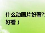 什么动画片好看?求推荐动画片（什么动画片好看）