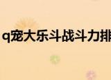 q宠大乐斗战斗力排行榜（q宠大乐斗战斗力）
