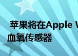  苹果将在Apple Watch Series 6中内置一个血氧传感器