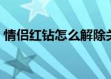 情侣红钻怎么解除关系（情侣红钻怎么解除）