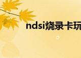 ndsi烧录卡玩gba（ndsi烧录卡）